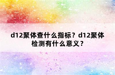 d12聚体查什么指标？d12聚体检测有什么意义？