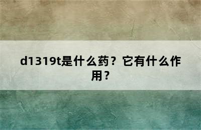 d1319t是什么药？它有什么作用？