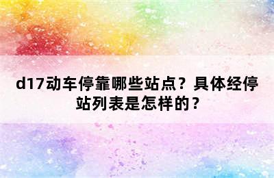 d17动车停靠哪些站点？具体经停站列表是怎样的？
