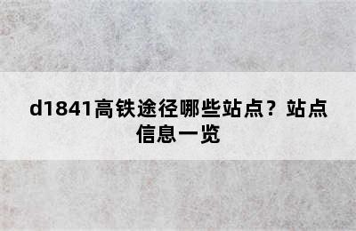 d1841高铁途径哪些站点？站点信息一览