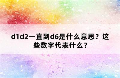 d1d2一直到d6是什么意思？这些数字代表什么？
