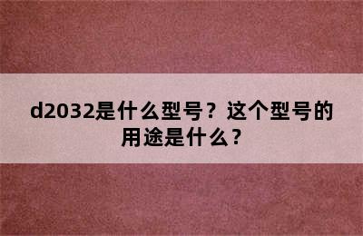 d2032是什么型号？这个型号的用途是什么？