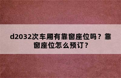 d2032次车厢有靠窗座位吗？靠窗座位怎么预订？