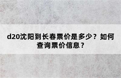 d20沈阳到长春票价是多少？如何查询票价信息？