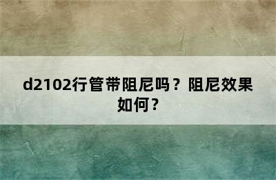 d2102行管带阻尼吗？阻尼效果如何？