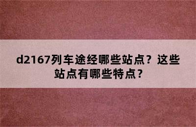 d2167列车途经哪些站点？这些站点有哪些特点？
