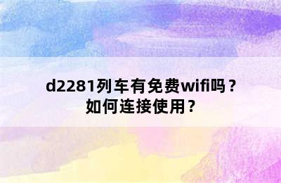d2281列车有免费wifi吗？如何连接使用？