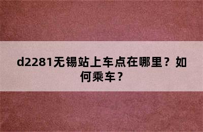 d2281无锡站上车点在哪里？如何乘车？