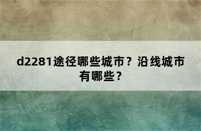 d2281途径哪些城市？沿线城市有哪些？