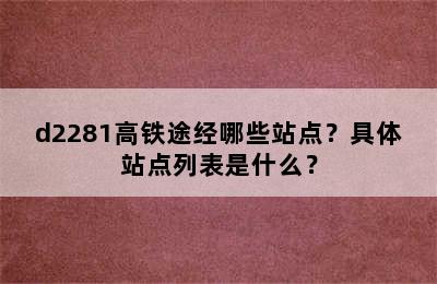 d2281高铁途经哪些站点？具体站点列表是什么？