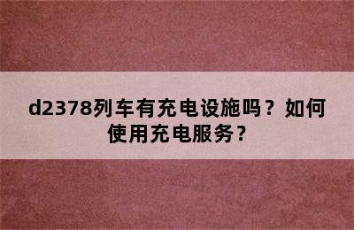 d2378列车有充电设施吗？如何使用充电服务？