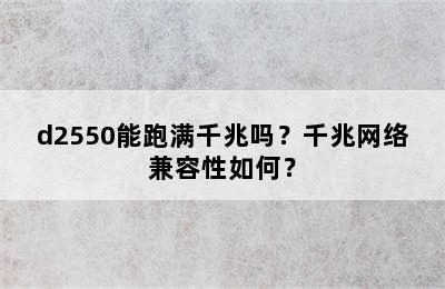 d2550能跑满千兆吗？千兆网络兼容性如何？