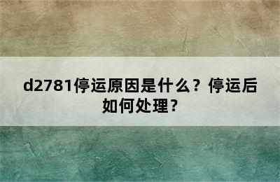 d2781停运原因是什么？停运后如何处理？