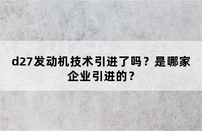 d27发动机技术引进了吗？是哪家企业引进的？