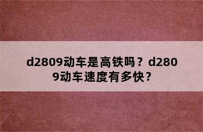 d2809动车是高铁吗？d2809动车速度有多快？