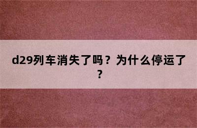 d29列车消失了吗？为什么停运了？