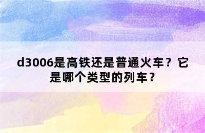 d3006是高铁还是普通火车？它是哪个类型的列车？