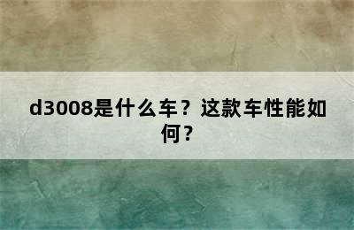 d3008是什么车？这款车性能如何？