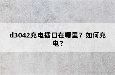 d3042充电插口在哪里？如何充电？