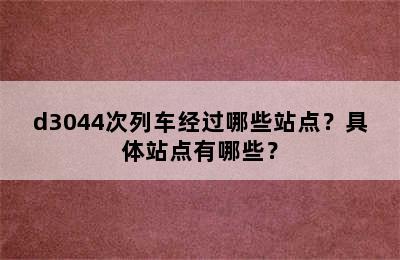 d3044次列车经过哪些站点？具体站点有哪些？