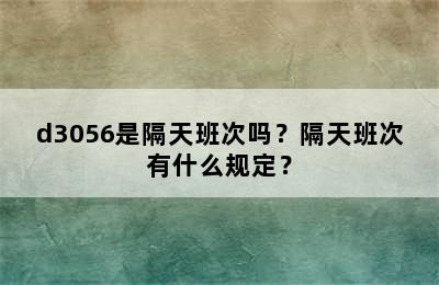 d3056是隔天班次吗？隔天班次有什么规定？