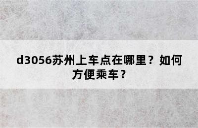d3056苏州上车点在哪里？如何方便乘车？