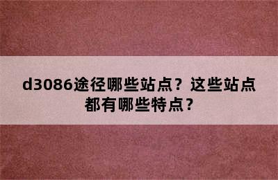 d3086途径哪些站点？这些站点都有哪些特点？