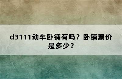 d3111动车卧铺有吗？卧铺票价是多少？