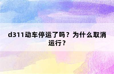 d311动车停运了吗？为什么取消运行？
