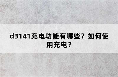 d3141充电功能有哪些？如何使用充电？