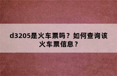 d3205是火车票吗？如何查询该火车票信息？