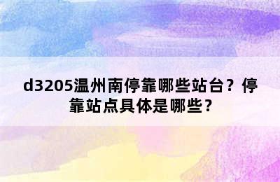 d3205温州南停靠哪些站台？停靠站点具体是哪些？