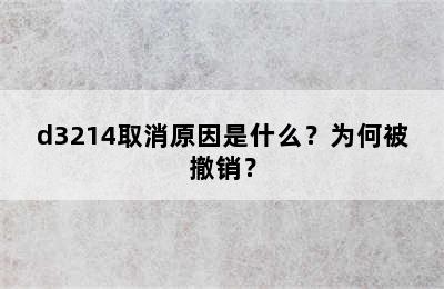 d3214取消原因是什么？为何被撤销？