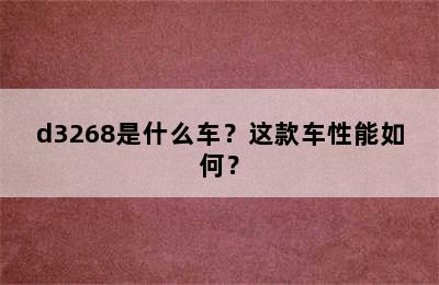 d3268是什么车？这款车性能如何？