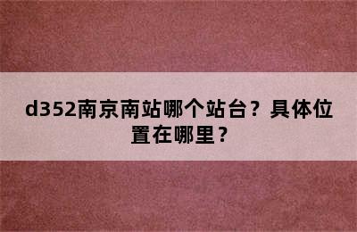 d352南京南站哪个站台？具体位置在哪里？
