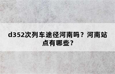 d352次列车途径河南吗？河南站点有哪些？