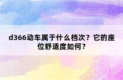 d366动车属于什么档次？它的座位舒适度如何？
