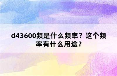 d43600频是什么频率？这个频率有什么用途？