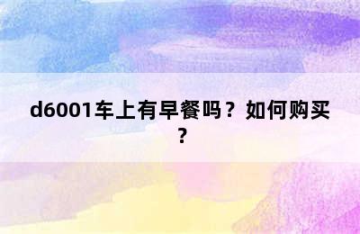 d6001车上有早餐吗？如何购买？