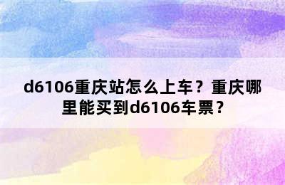 d6106重庆站怎么上车？重庆哪里能买到d6106车票？