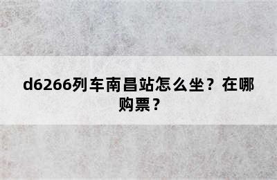 d6266列车南昌站怎么坐？在哪购票？