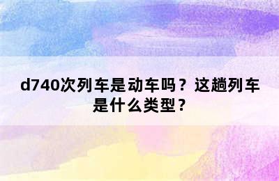 d740次列车是动车吗？这趟列车是什么类型？