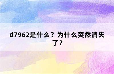 d7962是什么？为什么突然消失了？