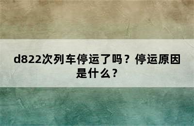 d822次列车停运了吗？停运原因是什么？