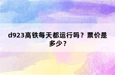 d923高铁每天都运行吗？票价是多少？