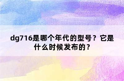 dg716是哪个年代的型号？它是什么时候发布的？