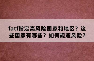 fatf指定高风险国家和地区？这些国家有哪些？如何规避风险？