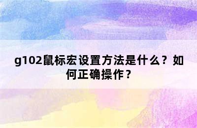 g102鼠标宏设置方法是什么？如何正确操作？