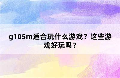 g105m适合玩什么游戏？这些游戏好玩吗？