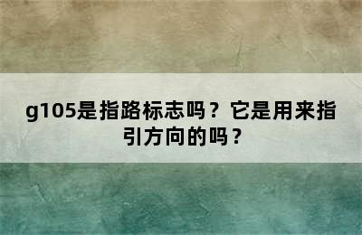g105是指路标志吗？它是用来指引方向的吗？